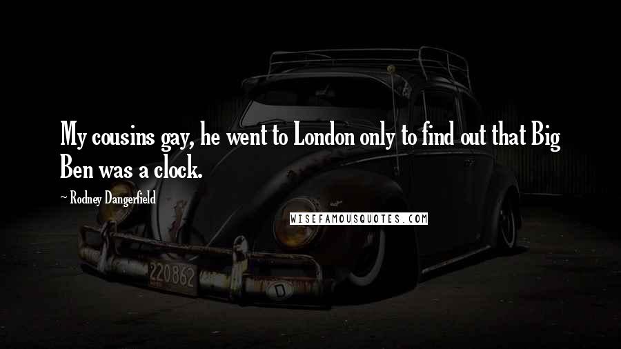 Rodney Dangerfield Quotes: My cousins gay, he went to London only to find out that Big Ben was a clock.