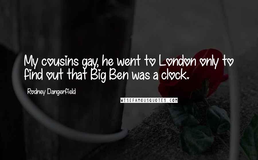 Rodney Dangerfield Quotes: My cousins gay, he went to London only to find out that Big Ben was a clock.