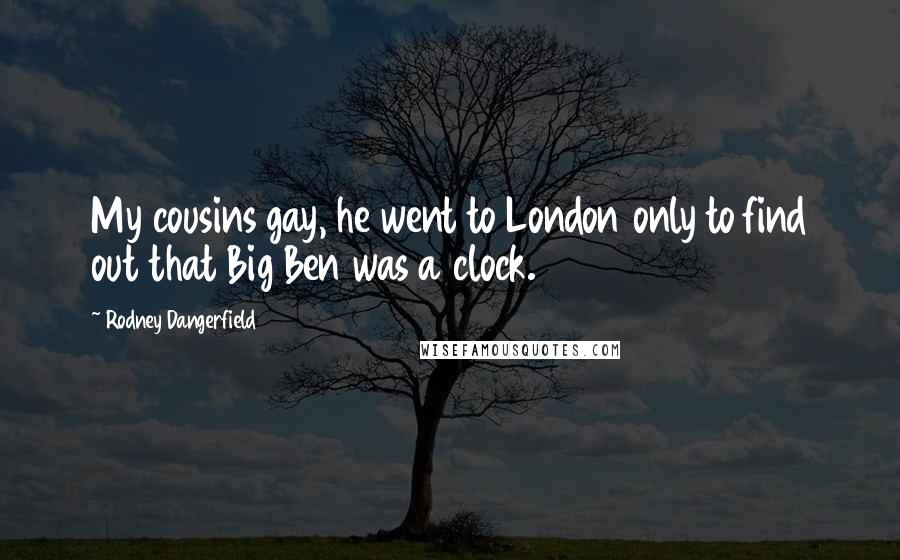 Rodney Dangerfield Quotes: My cousins gay, he went to London only to find out that Big Ben was a clock.