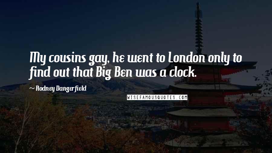 Rodney Dangerfield Quotes: My cousins gay, he went to London only to find out that Big Ben was a clock.