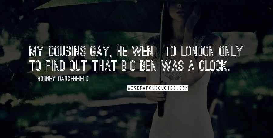 Rodney Dangerfield Quotes: My cousins gay, he went to London only to find out that Big Ben was a clock.