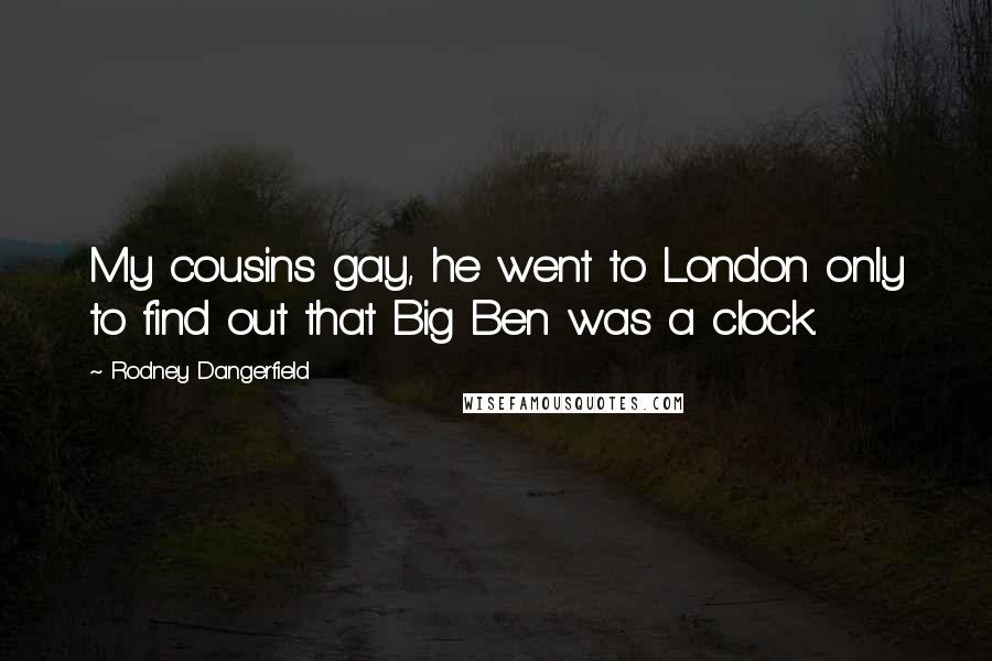 Rodney Dangerfield Quotes: My cousins gay, he went to London only to find out that Big Ben was a clock.