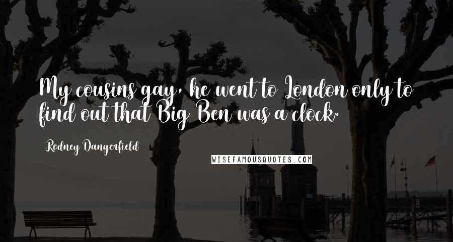 Rodney Dangerfield Quotes: My cousins gay, he went to London only to find out that Big Ben was a clock.