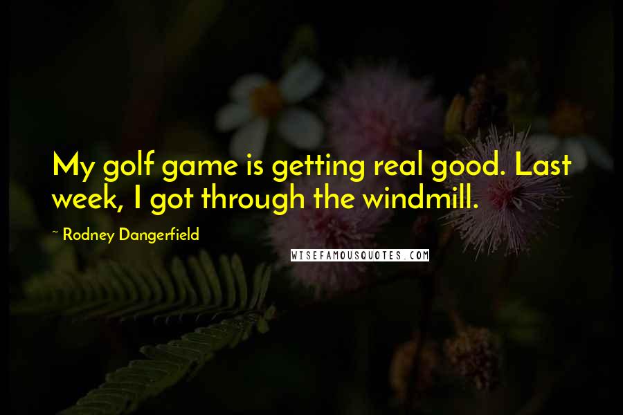 Rodney Dangerfield Quotes: My golf game is getting real good. Last week, I got through the windmill.