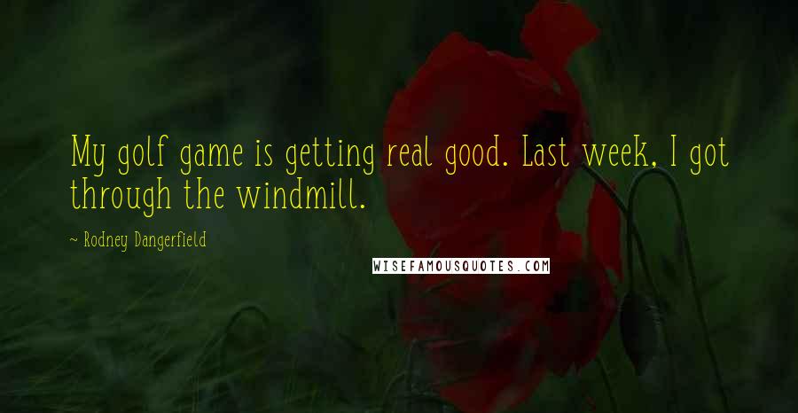 Rodney Dangerfield Quotes: My golf game is getting real good. Last week, I got through the windmill.