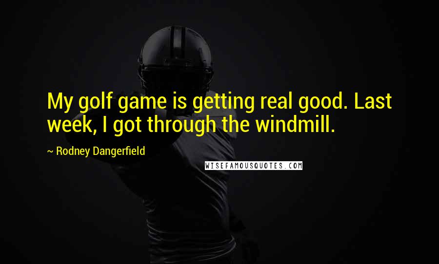 Rodney Dangerfield Quotes: My golf game is getting real good. Last week, I got through the windmill.