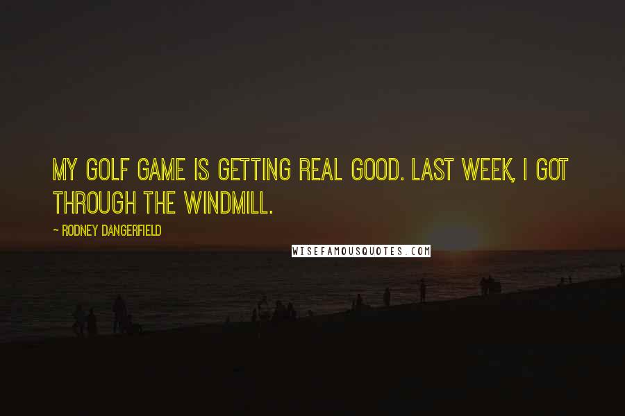 Rodney Dangerfield Quotes: My golf game is getting real good. Last week, I got through the windmill.