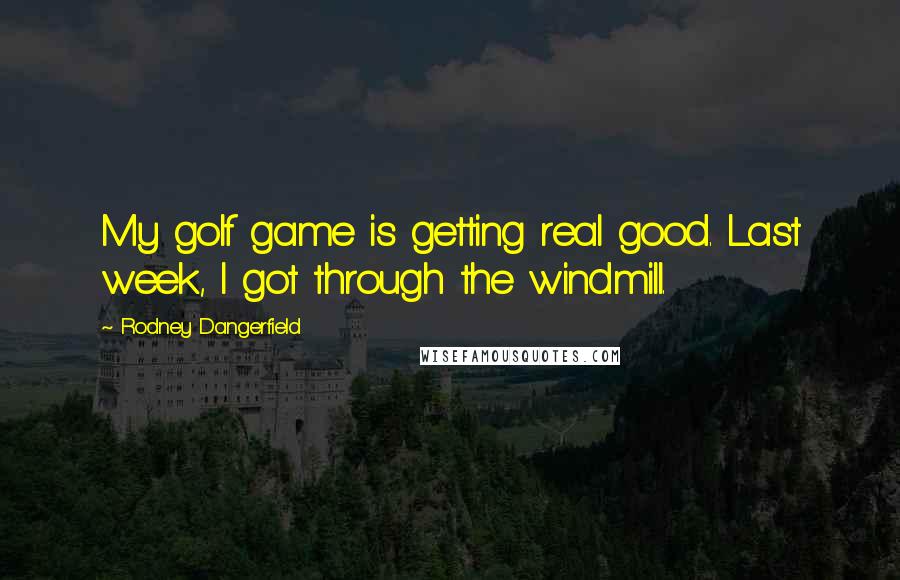 Rodney Dangerfield Quotes: My golf game is getting real good. Last week, I got through the windmill.