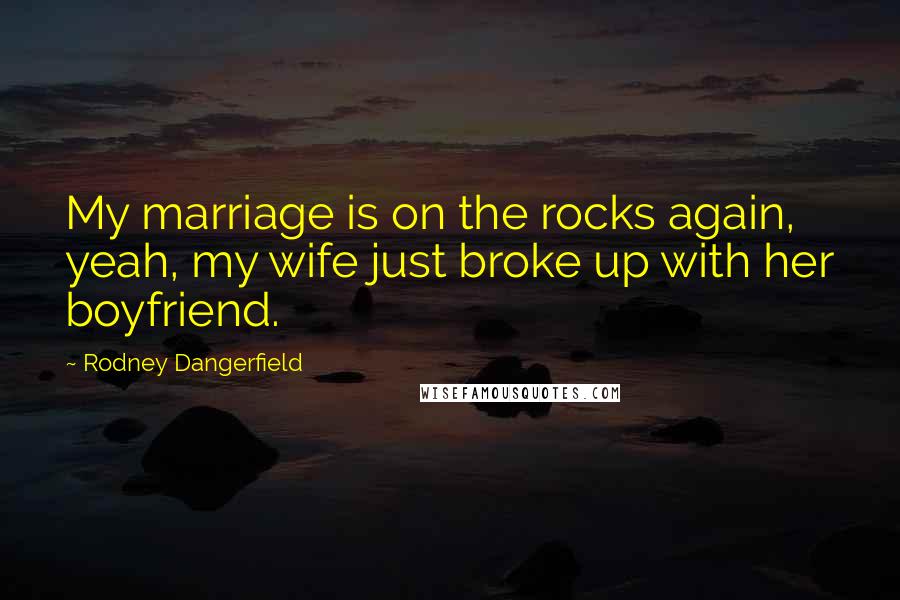 Rodney Dangerfield Quotes: My marriage is on the rocks again, yeah, my wife just broke up with her boyfriend.