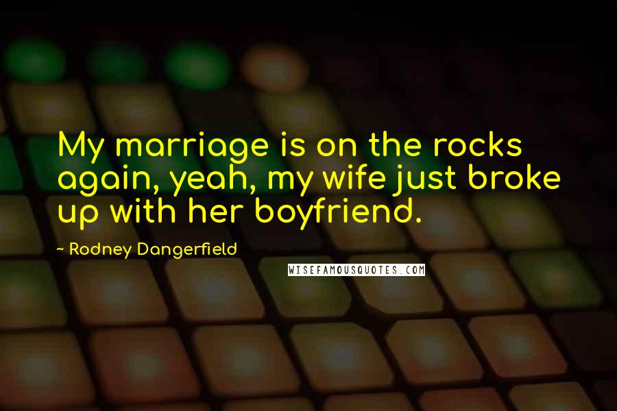 Rodney Dangerfield Quotes: My marriage is on the rocks again, yeah, my wife just broke up with her boyfriend.