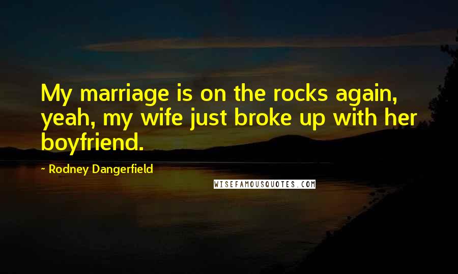 Rodney Dangerfield Quotes: My marriage is on the rocks again, yeah, my wife just broke up with her boyfriend.