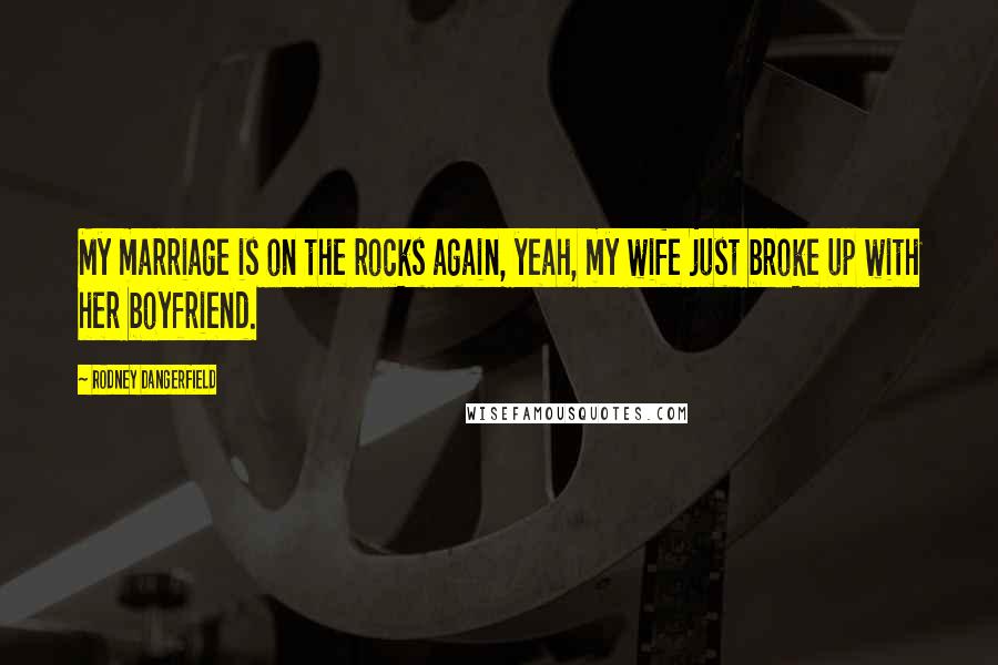 Rodney Dangerfield Quotes: My marriage is on the rocks again, yeah, my wife just broke up with her boyfriend.