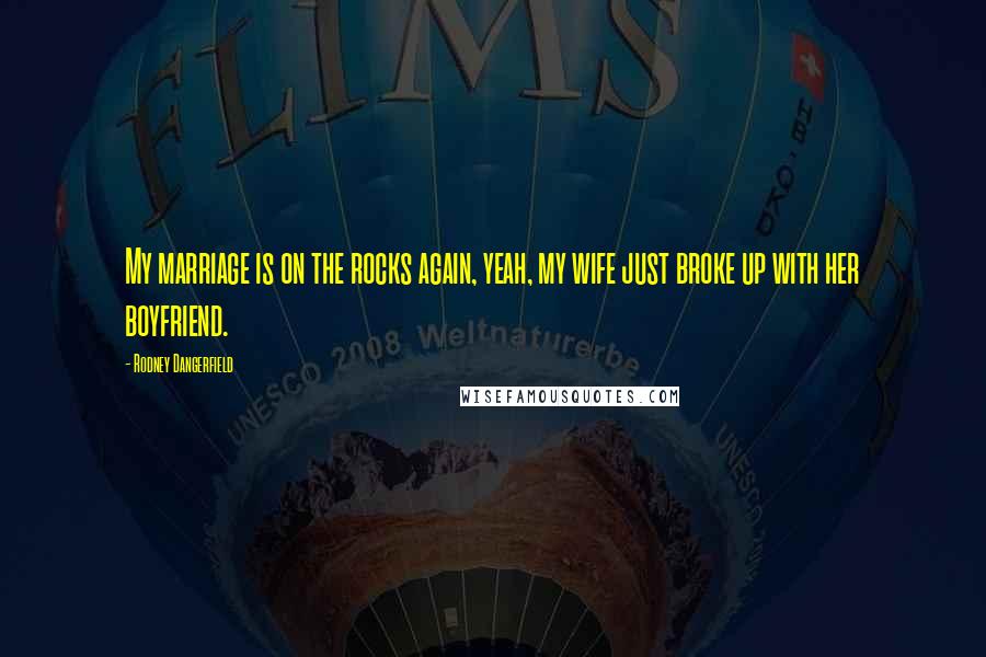 Rodney Dangerfield Quotes: My marriage is on the rocks again, yeah, my wife just broke up with her boyfriend.