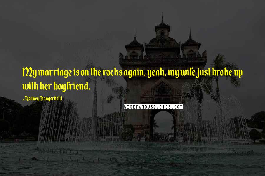 Rodney Dangerfield Quotes: My marriage is on the rocks again, yeah, my wife just broke up with her boyfriend.