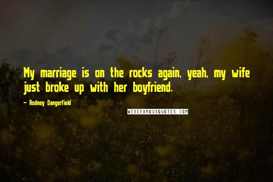 Rodney Dangerfield Quotes: My marriage is on the rocks again, yeah, my wife just broke up with her boyfriend.