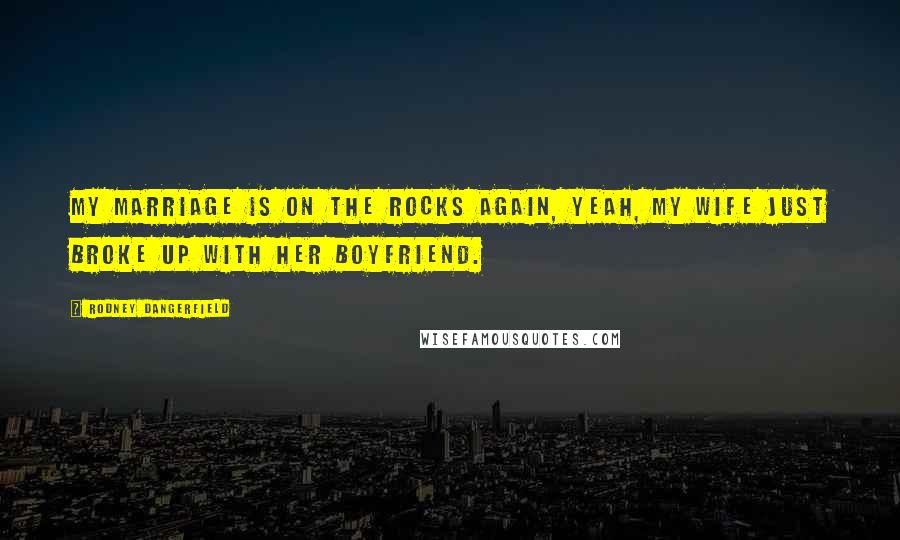 Rodney Dangerfield Quotes: My marriage is on the rocks again, yeah, my wife just broke up with her boyfriend.