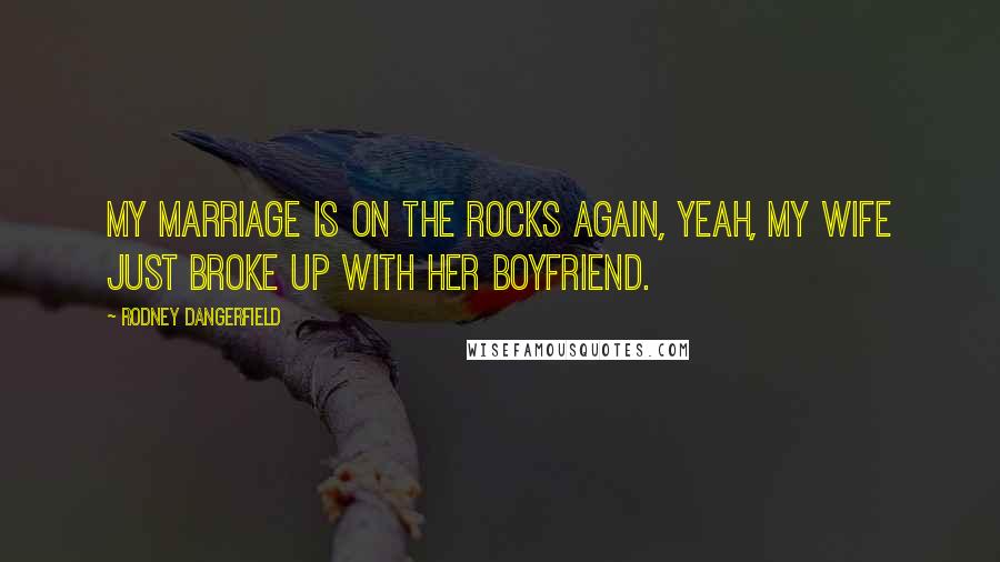 Rodney Dangerfield Quotes: My marriage is on the rocks again, yeah, my wife just broke up with her boyfriend.