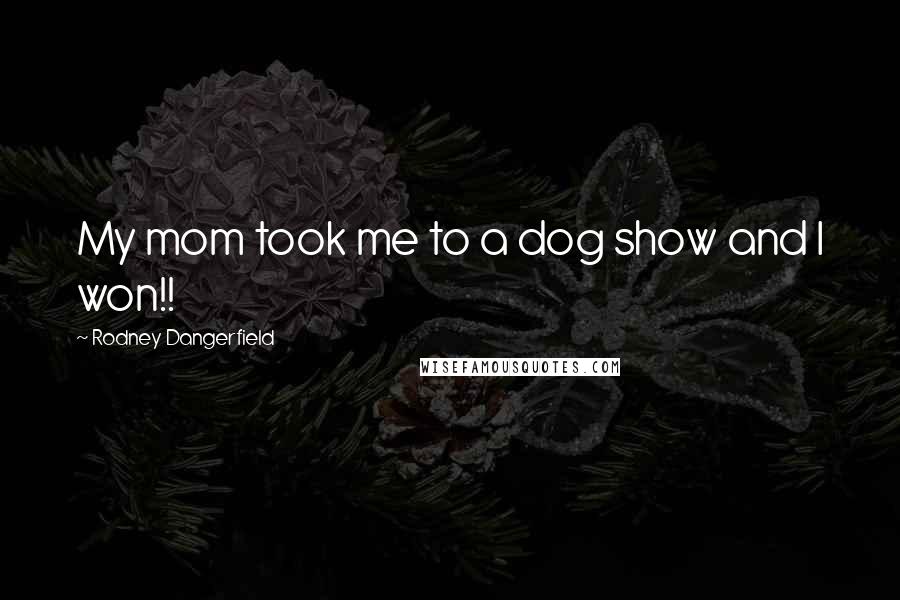 Rodney Dangerfield Quotes: My mom took me to a dog show and I won!!