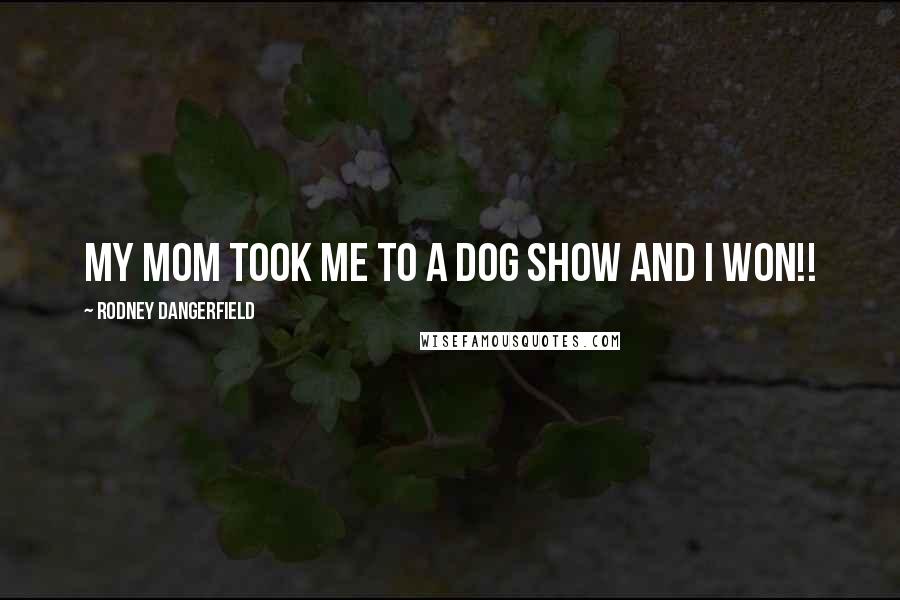 Rodney Dangerfield Quotes: My mom took me to a dog show and I won!!