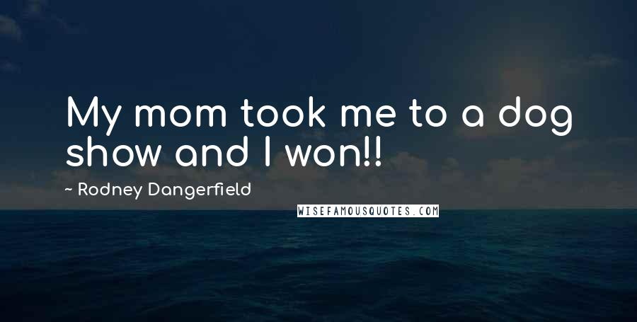 Rodney Dangerfield Quotes: My mom took me to a dog show and I won!!