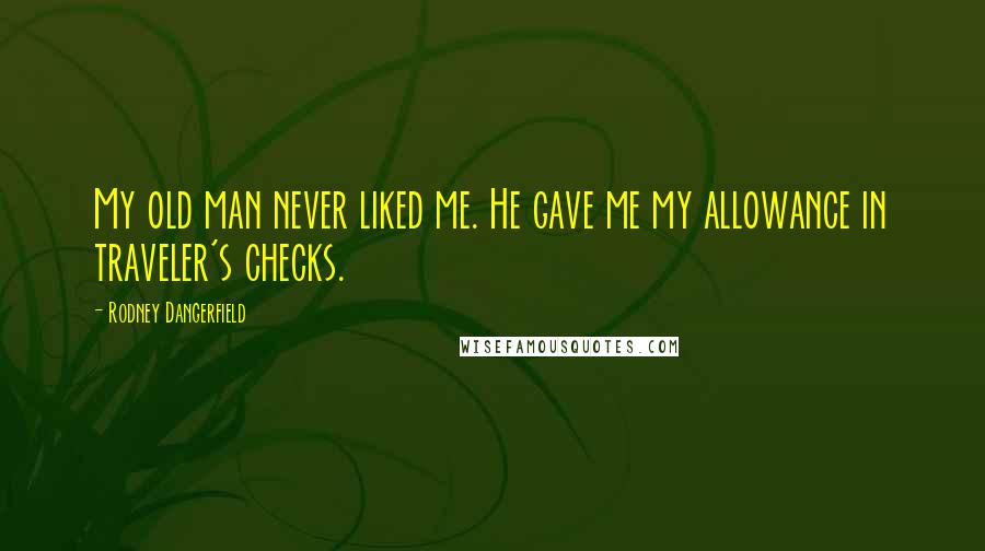 Rodney Dangerfield Quotes: My old man never liked me. He gave me my allowance in traveler's checks.