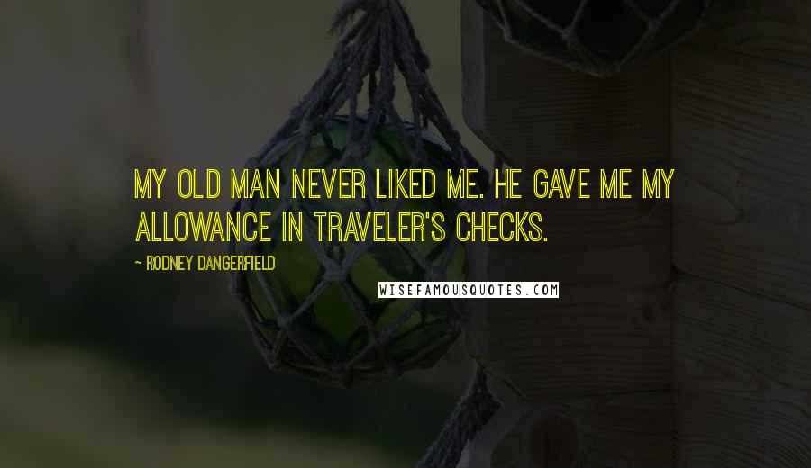 Rodney Dangerfield Quotes: My old man never liked me. He gave me my allowance in traveler's checks.