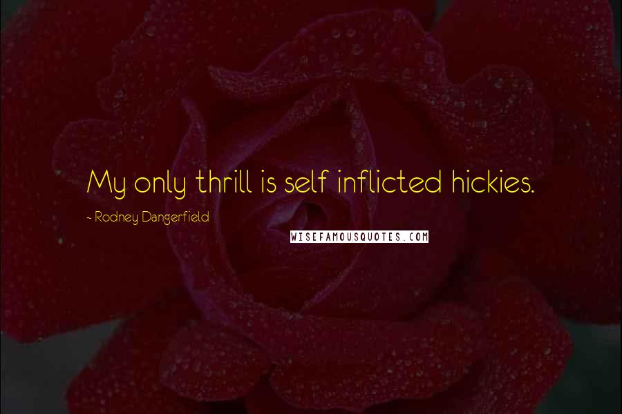 Rodney Dangerfield Quotes: My only thrill is self inflicted hickies.