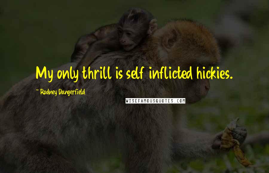 Rodney Dangerfield Quotes: My only thrill is self inflicted hickies.
