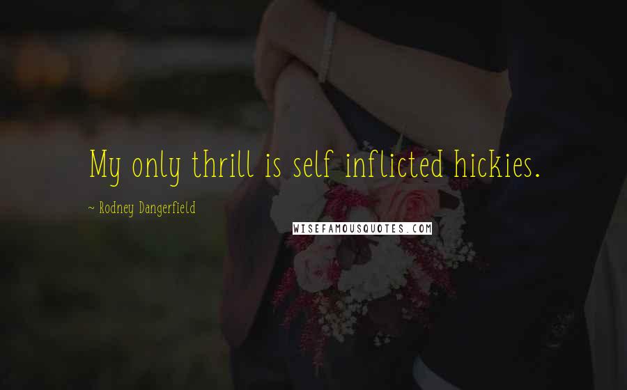 Rodney Dangerfield Quotes: My only thrill is self inflicted hickies.