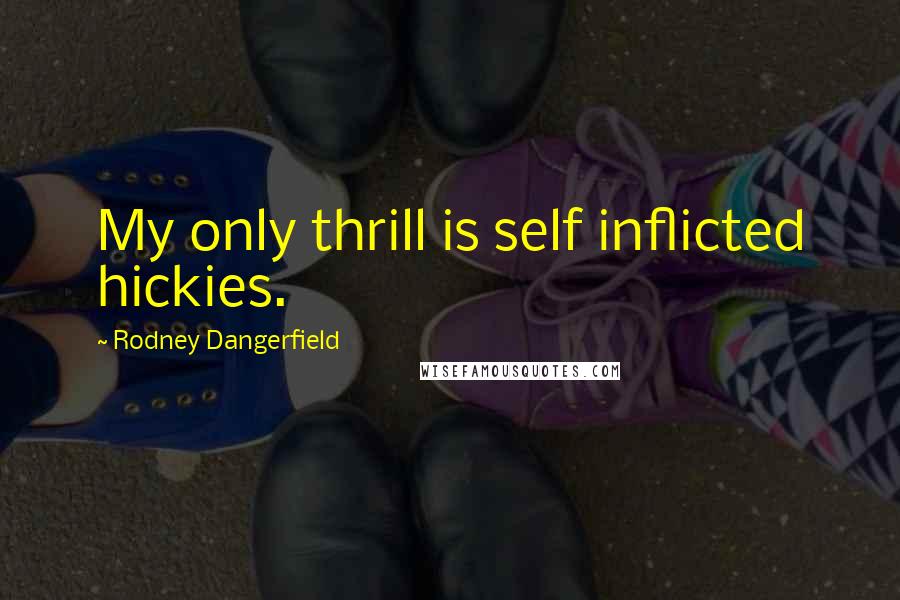 Rodney Dangerfield Quotes: My only thrill is self inflicted hickies.