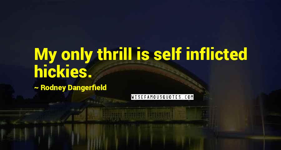 Rodney Dangerfield Quotes: My only thrill is self inflicted hickies.