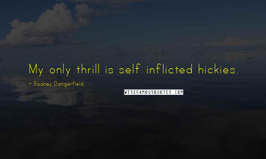 Rodney Dangerfield Quotes: My only thrill is self inflicted hickies.