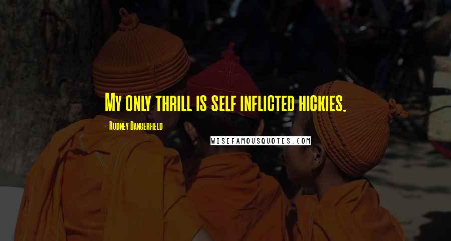 Rodney Dangerfield Quotes: My only thrill is self inflicted hickies.