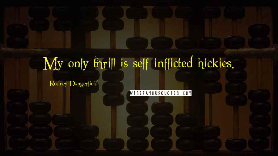 Rodney Dangerfield Quotes: My only thrill is self inflicted hickies.
