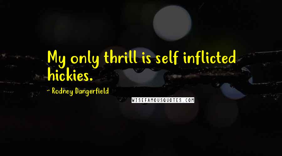 Rodney Dangerfield Quotes: My only thrill is self inflicted hickies.