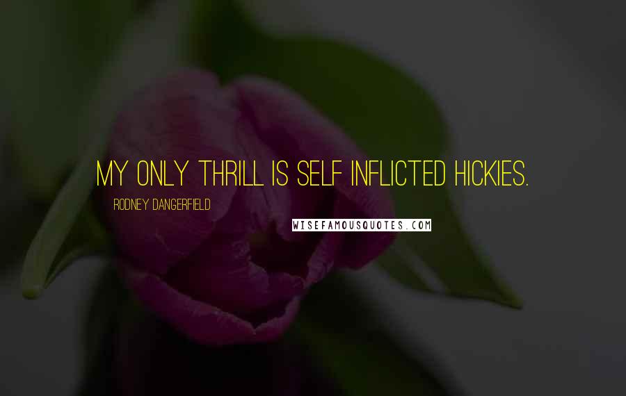 Rodney Dangerfield Quotes: My only thrill is self inflicted hickies.