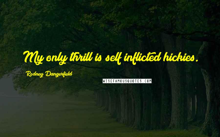Rodney Dangerfield Quotes: My only thrill is self inflicted hickies.