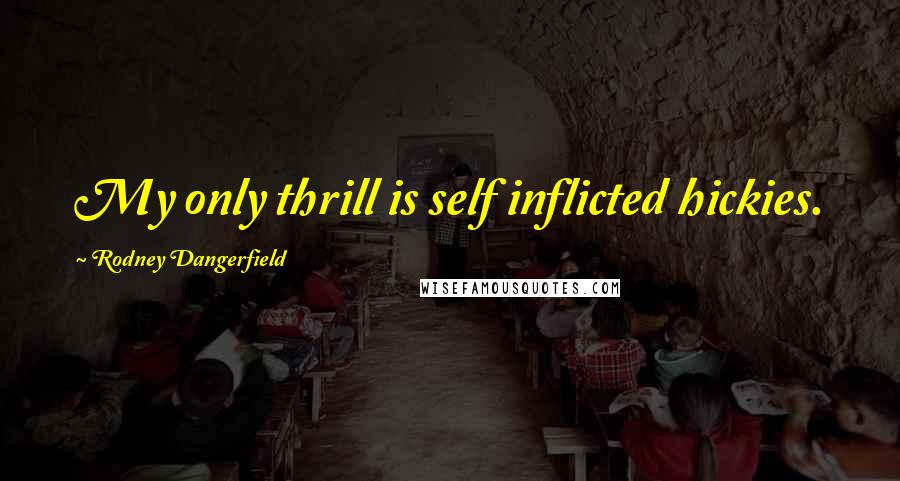 Rodney Dangerfield Quotes: My only thrill is self inflicted hickies.