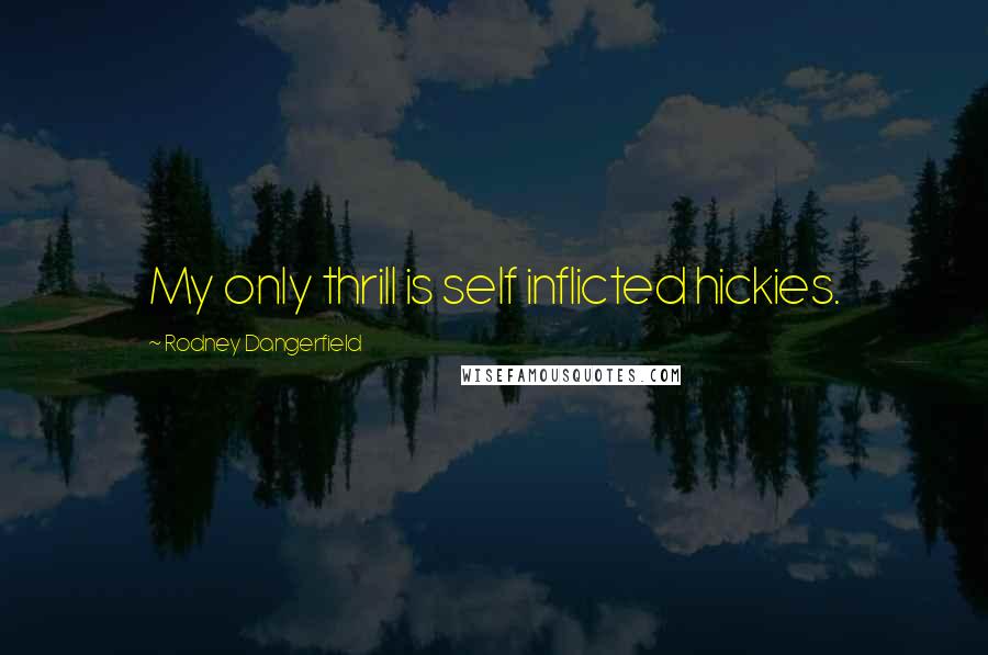 Rodney Dangerfield Quotes: My only thrill is self inflicted hickies.