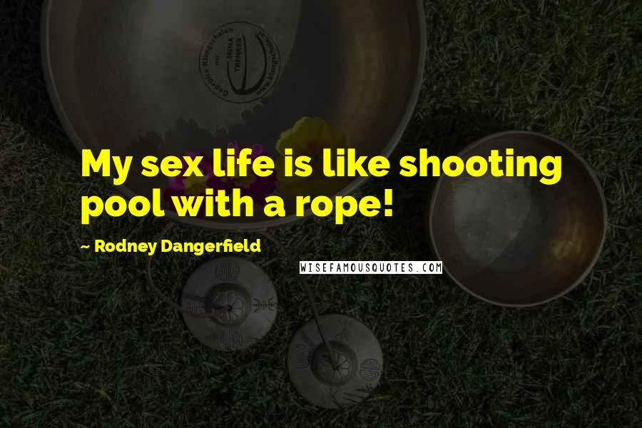 Rodney Dangerfield Quotes: My sex life is like shooting pool with a rope!