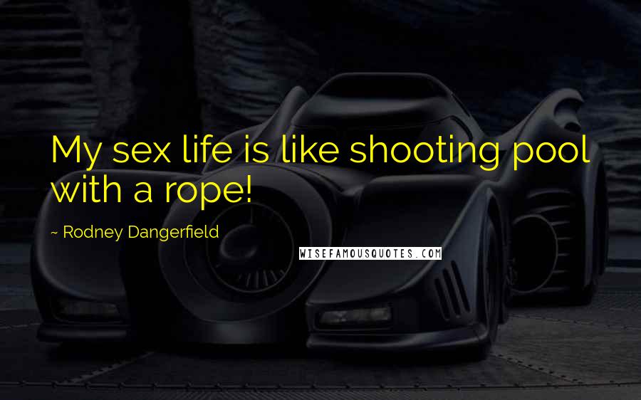 Rodney Dangerfield Quotes: My sex life is like shooting pool with a rope!