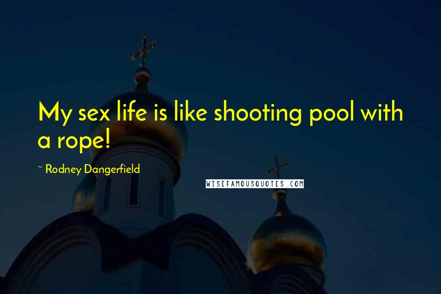 Rodney Dangerfield Quotes: My sex life is like shooting pool with a rope!