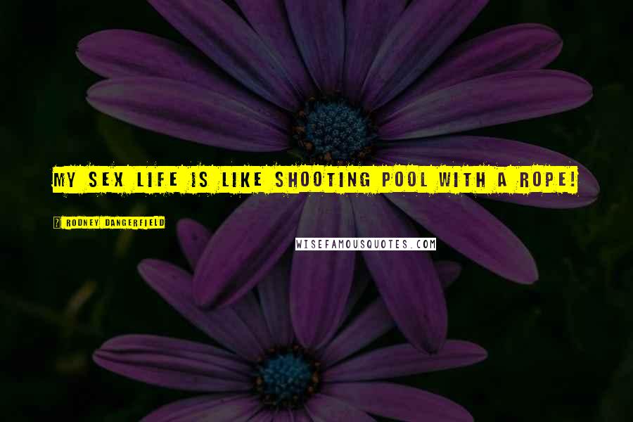 Rodney Dangerfield Quotes: My sex life is like shooting pool with a rope!