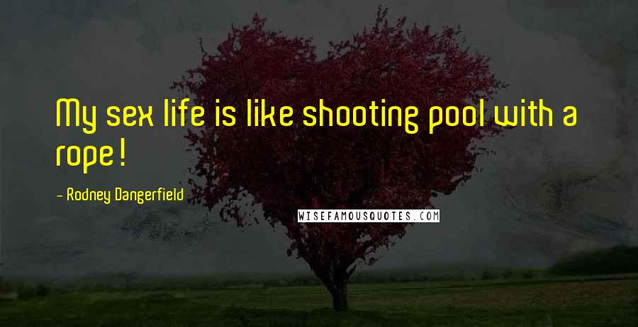 Rodney Dangerfield Quotes: My sex life is like shooting pool with a rope!