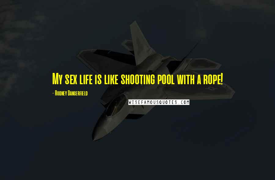 Rodney Dangerfield Quotes: My sex life is like shooting pool with a rope!