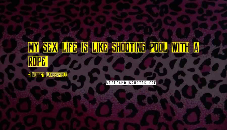 Rodney Dangerfield Quotes: My sex life is like shooting pool with a rope!