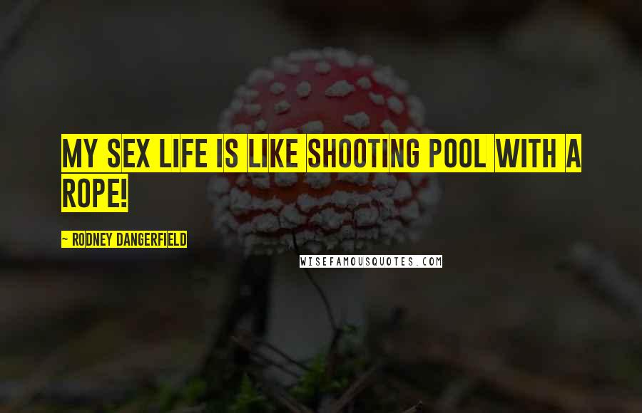 Rodney Dangerfield Quotes: My sex life is like shooting pool with a rope!