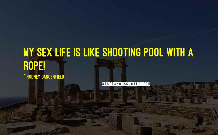 Rodney Dangerfield Quotes: My sex life is like shooting pool with a rope!