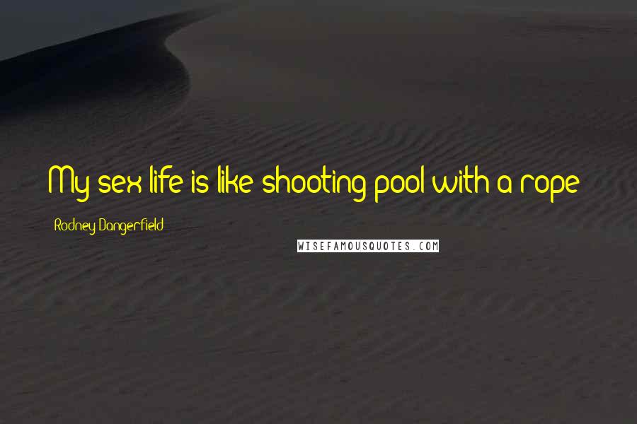 Rodney Dangerfield Quotes: My sex life is like shooting pool with a rope!
