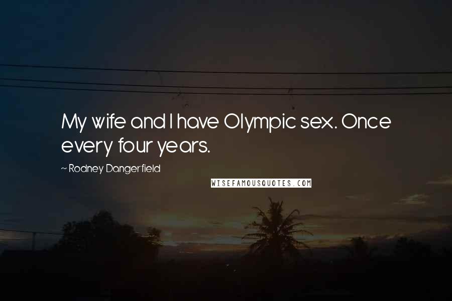 Rodney Dangerfield Quotes: My wife and I have Olympic sex. Once every four years.